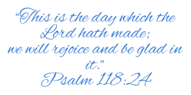“This is the day which the Lord hath made;  we will rejoice and be glad in it.” Psalm 118:24