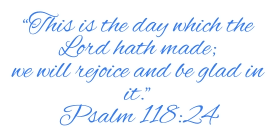 “This is the day which the Lord hath made;  we will rejoice and be glad in it.” Psalm 118:24